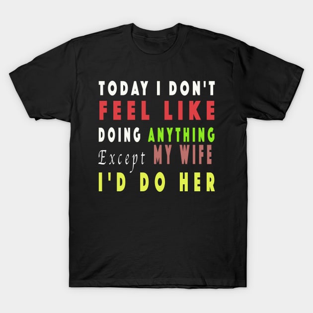 Today I Don't Feel Like Doing Anything Except My Wife T-Shirt by NSRT